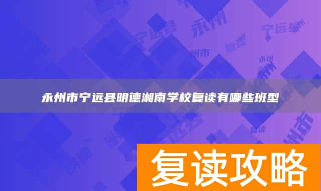 永州市宁远县明德湘南学校复读有哪些班型