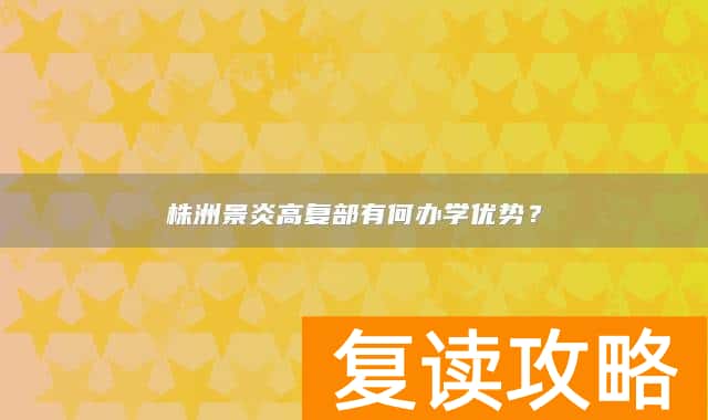 株洲景炎高复部有何办学优势？