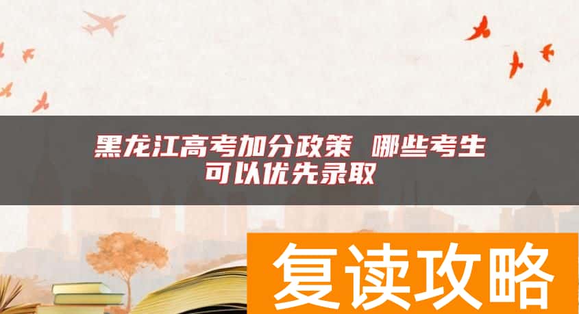 黑龙江高考加分政策 哪些考生可以优先录取