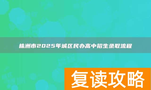 株洲市2025年城区民办高中招生录取流程