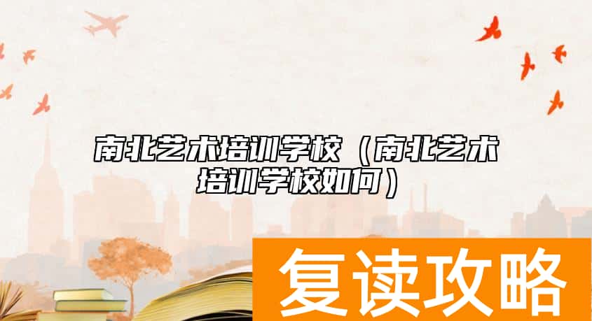 南北艺术培训学校（南北艺术培训学校如何）