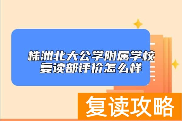 株洲北大公学附属学校复读部评价怎么样