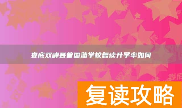 娄底双峰县曾国藩学校复读升学率如何