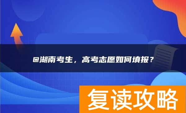 @湖南考生，高考志愿如何填报？