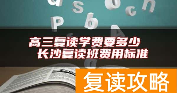 高三复读学费要多少  长沙复读班费用标准
