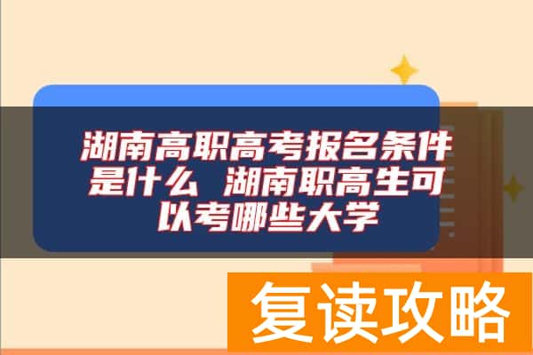 湖南高职高考报名条件是什么 湖南职高生可以考哪些大学