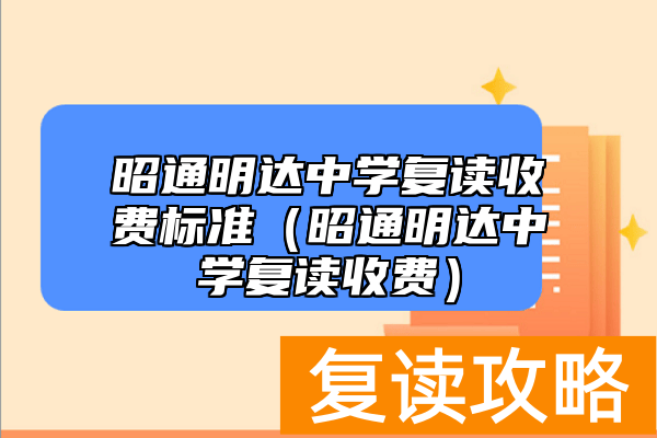 昭通明达中学复读收费标准（昭通明达中学复读收费）
