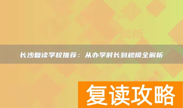 长沙复读学校推荐:从办学时长到规模全解析