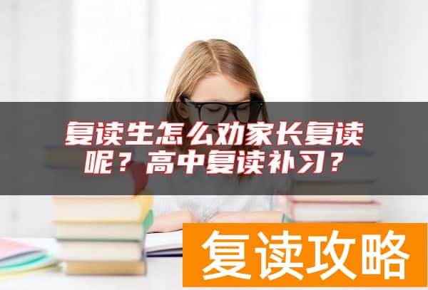 复读生怎么劝家长复读呢？高中复读补习？