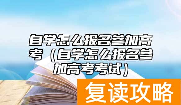 自学怎么报名参加高考（自学怎么报名参加高考考试）