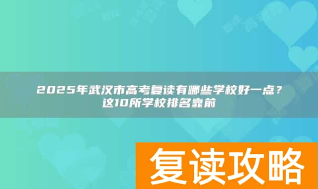 2025年武汉市高考复读有哪些学校好一点？这10所学校排名靠前