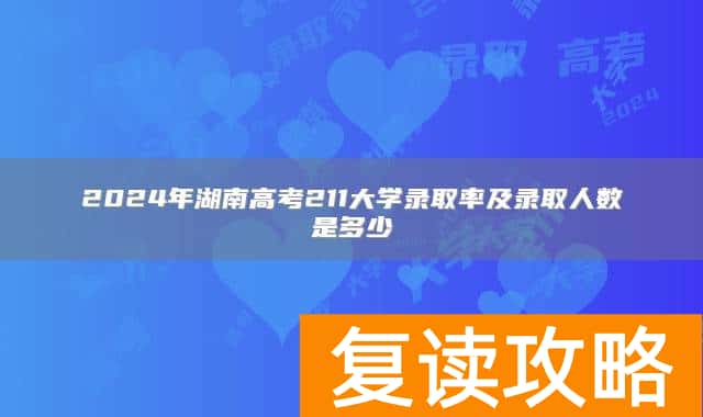 2024年湖南高考211大学录取率及录取人数是多少