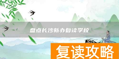 盘点长沙新办复读学校