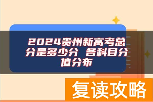 2024贵州新高考总分是多少分 各科目分值分布