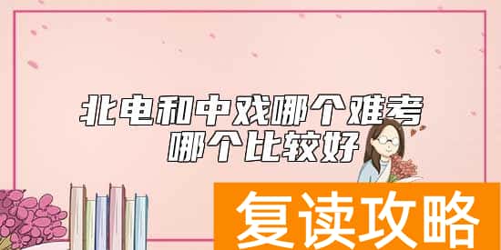 北电和中戏哪个难考 哪个比较好