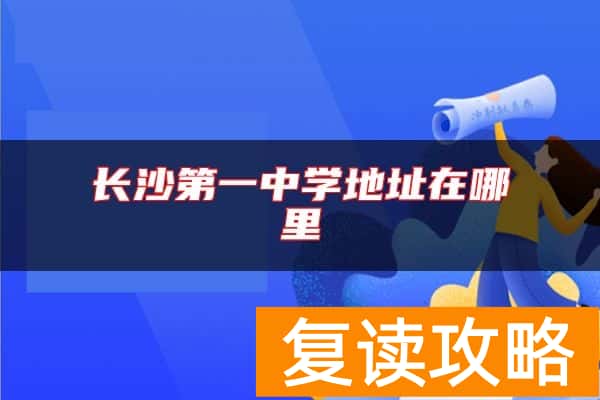 长沙第一中学地址在哪里