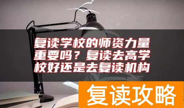 复读学校的师资力量重要吗？复读去高学校好还是去复读机构