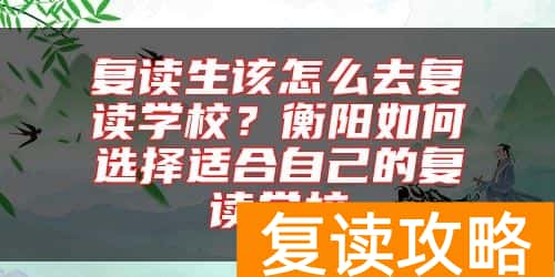 复读生该怎么去复读学校？衡阳如何选择适合自己的复读学校