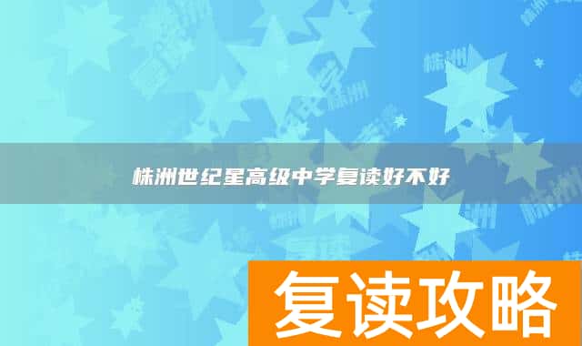 株洲世纪星高级中学复读好不好