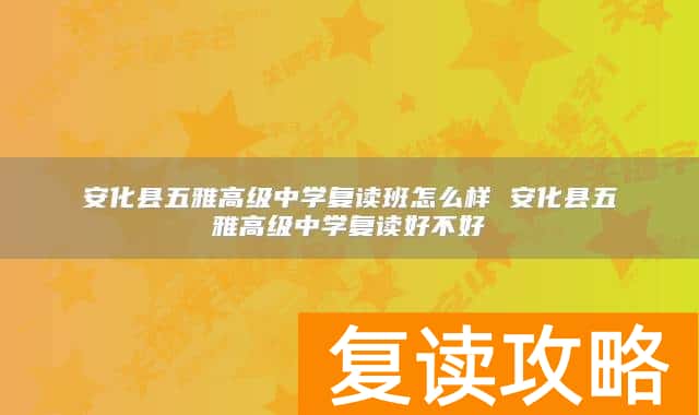 安化县五雅高级中学复读班怎么样 安化县五雅高级中学复读好不好