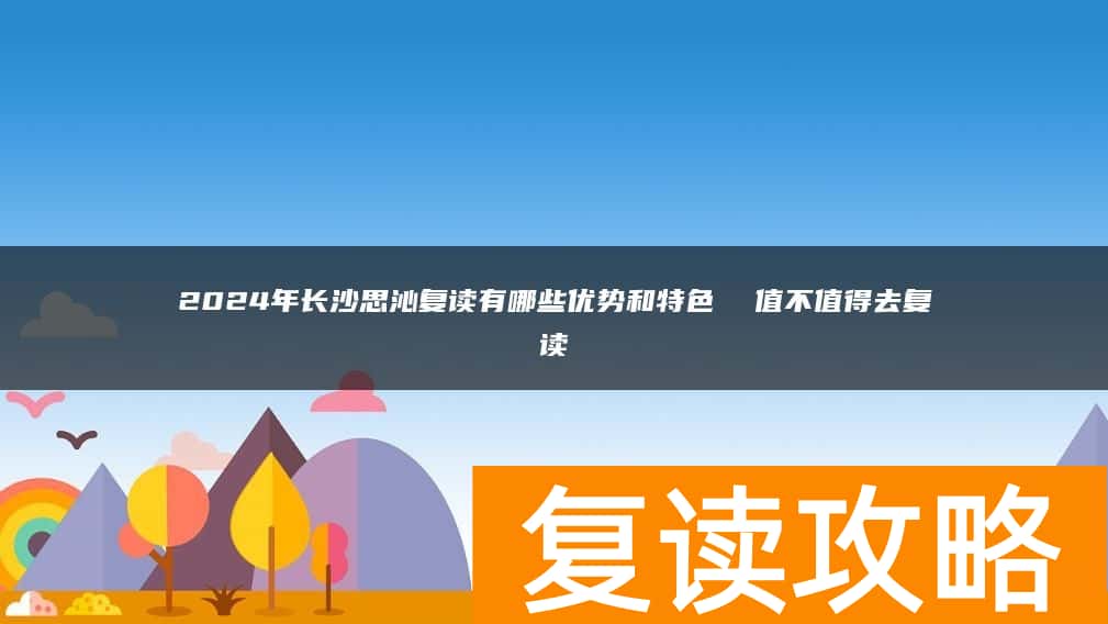 2024年长沙思沁复读有哪些优势和特色 值不值得去复读