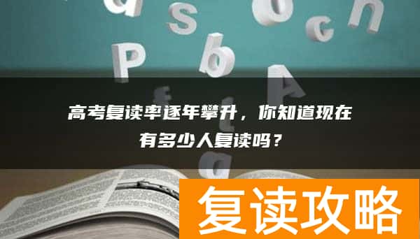 高考复读率逐年攀升，你知道现在有多少人复读吗？