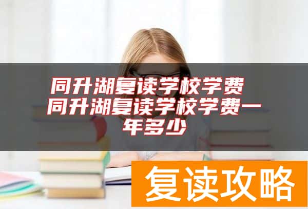 同升湖复读学校学费 同升湖复读学校学费一年多少