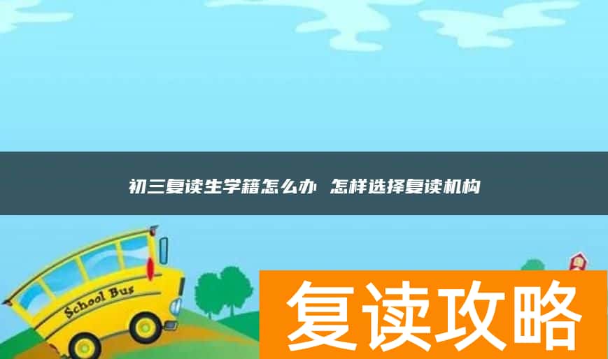 初三复读生学籍怎么办 怎样选择复读机构