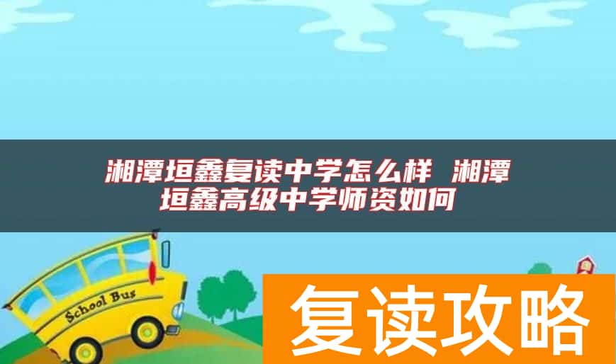 湘潭垣鑫复读中学怎么样 湘潭垣鑫高级中学师资如何