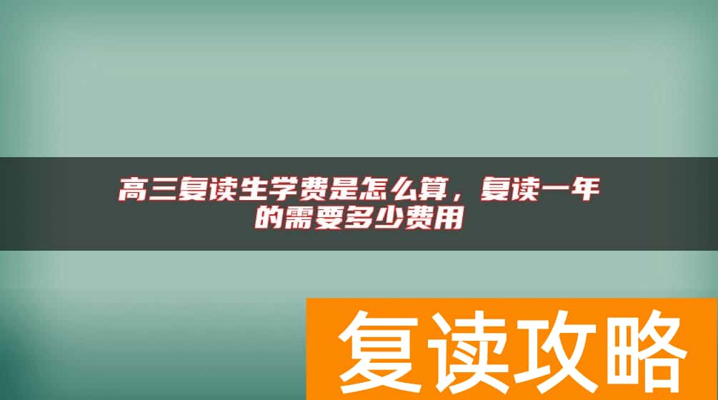 高三复读生学费是怎么算，复读一年的需要多少费用