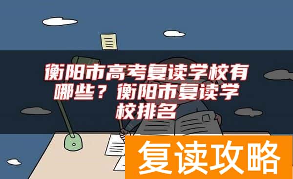 衡阳市高考复读学校有哪些？衡阳市复读学校排名