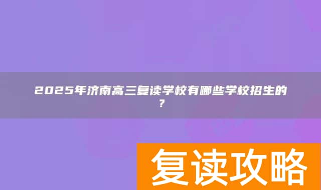2025年济南高三复读学校有哪些学校招生的?