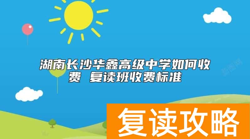 湖南长沙华鑫高级中学如何收费 复读班收费标准