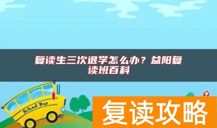 复读生三次退学怎么办?益阳复读班百科