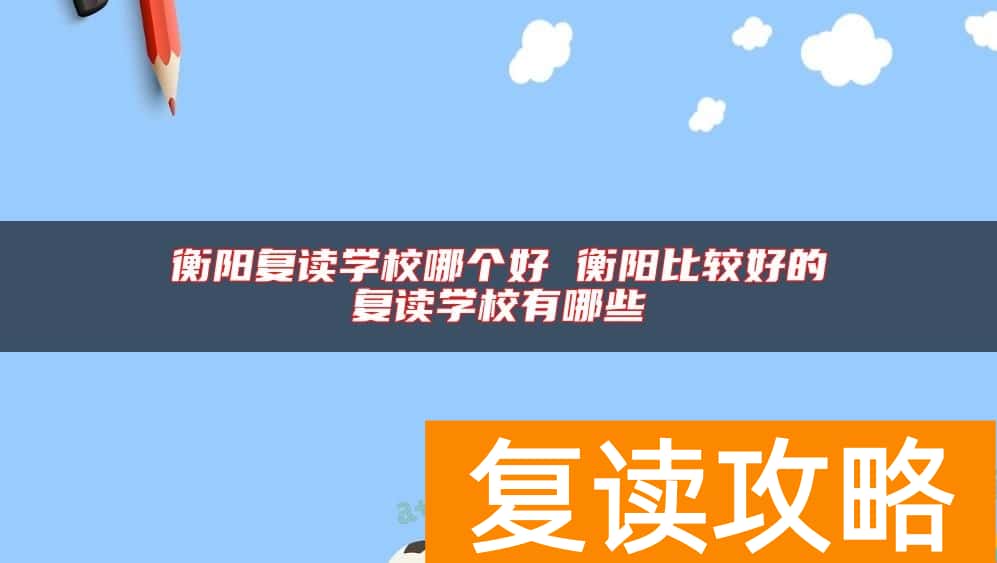 衡阳复读学校哪个好 衡阳比较好的复读学校有哪些