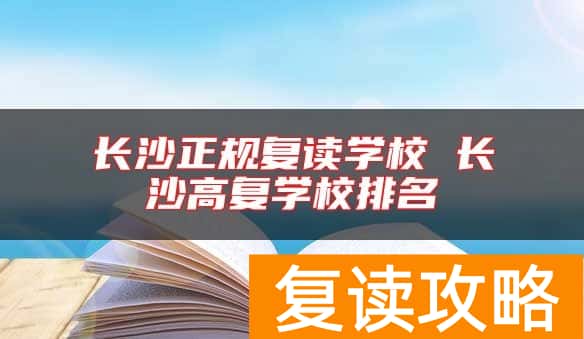 长沙正规复读学校 长沙高复学校排名