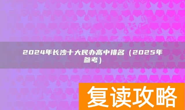 2024年长沙十大民办高中排名（2025年参考）