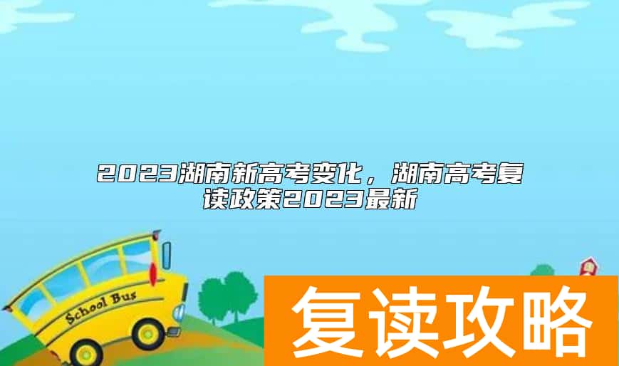 2023湖南新高考变化，湖南高考复读政策2023最新