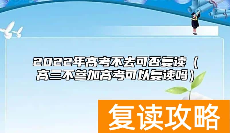 2022年高考不去可否复读（高三不参加高考可以复读吗）