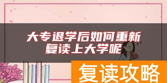 大专退学后如何重新复读上大学呢