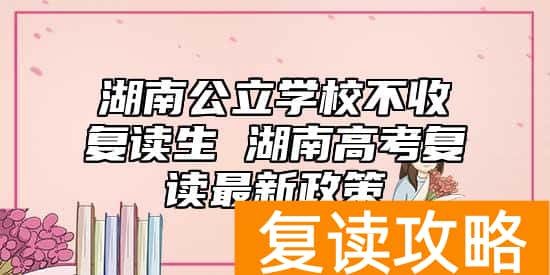 湖南公立学校不收复读生 湖南高考复读最新政策