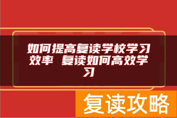 如何提高复读学校学习效率 复读如何高效学习