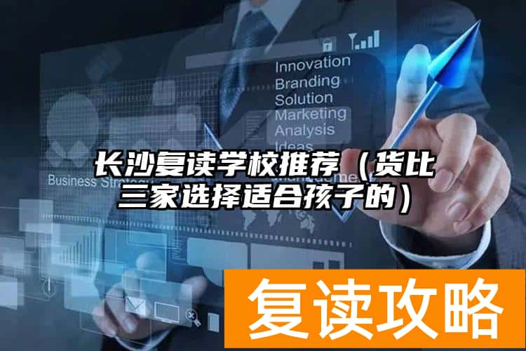 长沙复读学校推荐（货比三家选择适合孩子的）
