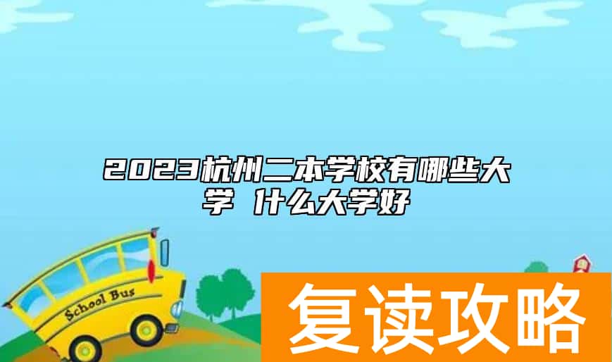 2023杭州二本学校有哪些大学 什么大学好