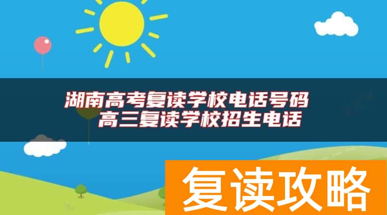 湖南高考复读学校电话号码  高三复读学校招生电话