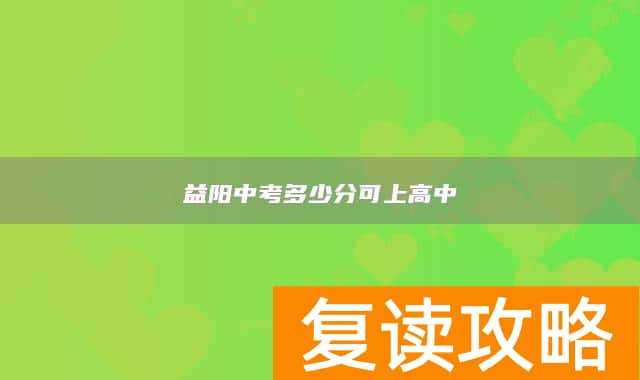 益阳中考多少分可上高中