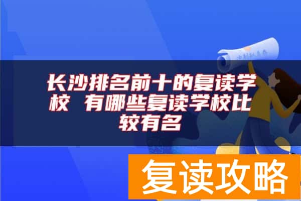 长沙排名前十的复读学校 有哪些复读学校比较有名