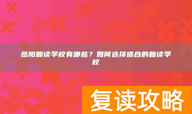 岳阳复读学校有哪些？如何选择适合的复读学校