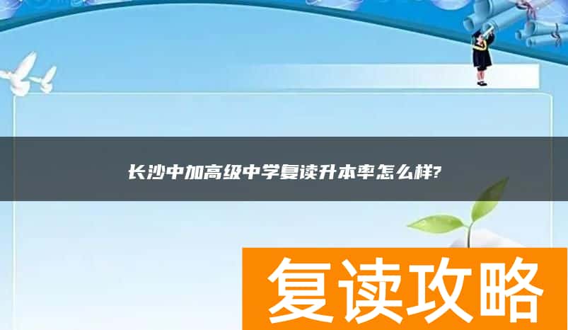长沙中加高级中学复读升本率怎么样?