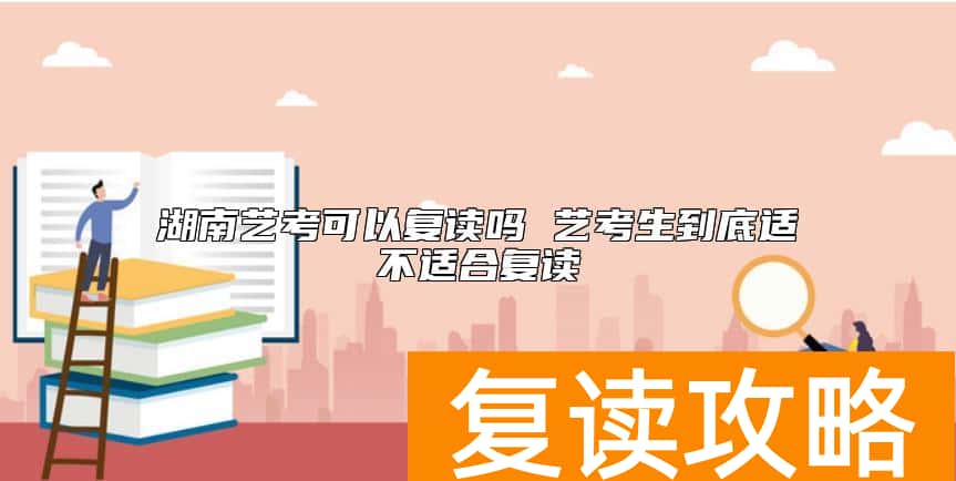 湖南艺考可以复读吗 艺考生到底适不适合复读